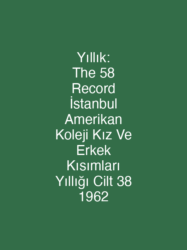 Yıllık: The 58 Record İstanbul Amerikan Koleji Kız Ve Erkek Kısımları Yıllığı Cilt 38 1962