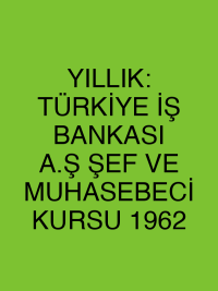 YILLIK: TÜRKİYE İŞ BANKASI A.Ş ŞEF VE MUHASEBECİ KURSU 1962