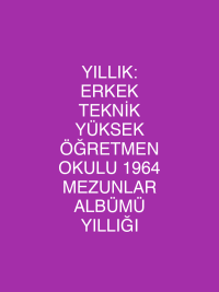 YILLIK: ERKEK TEKNİK YÜKSEK ÖĞRETMEN OKULU 1964 MEZUNLAR ALBÜMÜ YILLIĞI