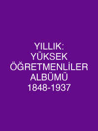 YILLIK: YÜKSEK ÖĞRETMENLİLER ALBÜMÜ 1848-1937