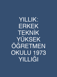 YILLIK: ERKEK TEKNİK YÜKSEK ÖĞRETMEN OKULU 1973 YILLIĞI