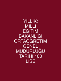 YILLIK: MİLLİ EĞİTİM BAKANLIĞI ORTAÖĞRETİM GENEL MÜDÜRLÜĞÜ TARİHİ 100 LİSE
