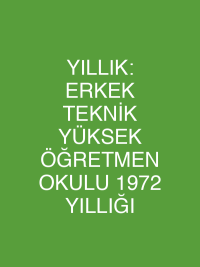 YILLIK: ERKEK TEKNİK YÜKSEK ÖĞRETMEN OKULU 1972 YILLIĞI
